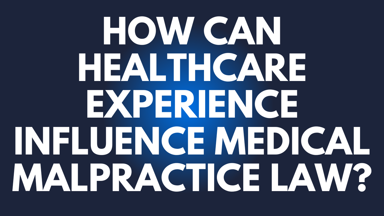 How Can Healthcare Experience Influence Medical Malpractice Law?