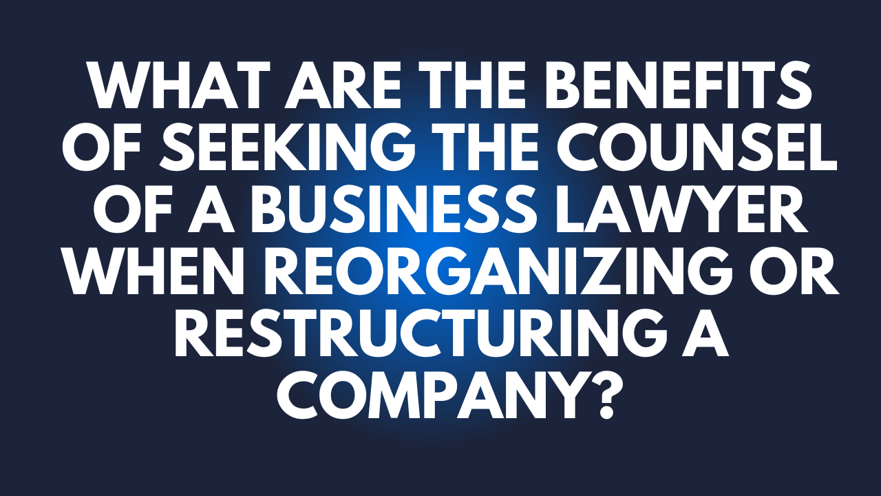 What are the benefits of seeking the counsel of a business lawyer when reorganizing or restructuring a company?