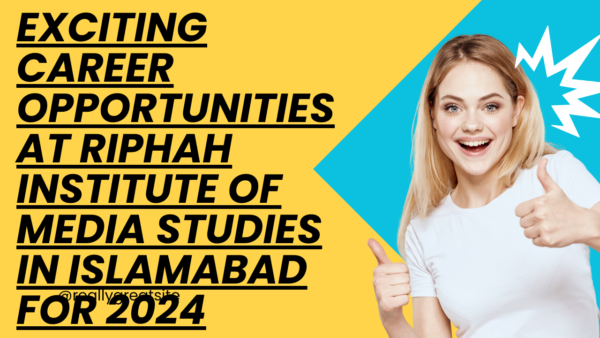 Exciting Career Opportunities at Riphah Institute of Media Studies in Islamabad for 2024