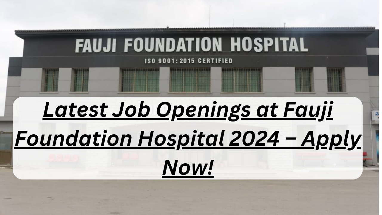 Latest Job Openings at Fauji Foundation Hospital 2024 – Apply Now!